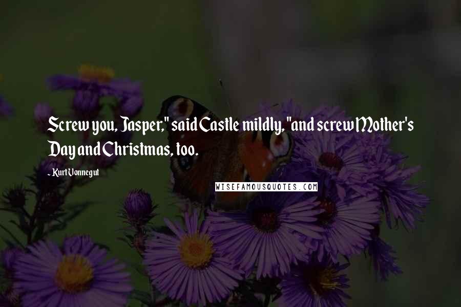 Kurt Vonnegut Quotes: Screw you, Jasper," said Castle mildly, "and screw Mother's Day and Christmas, too.