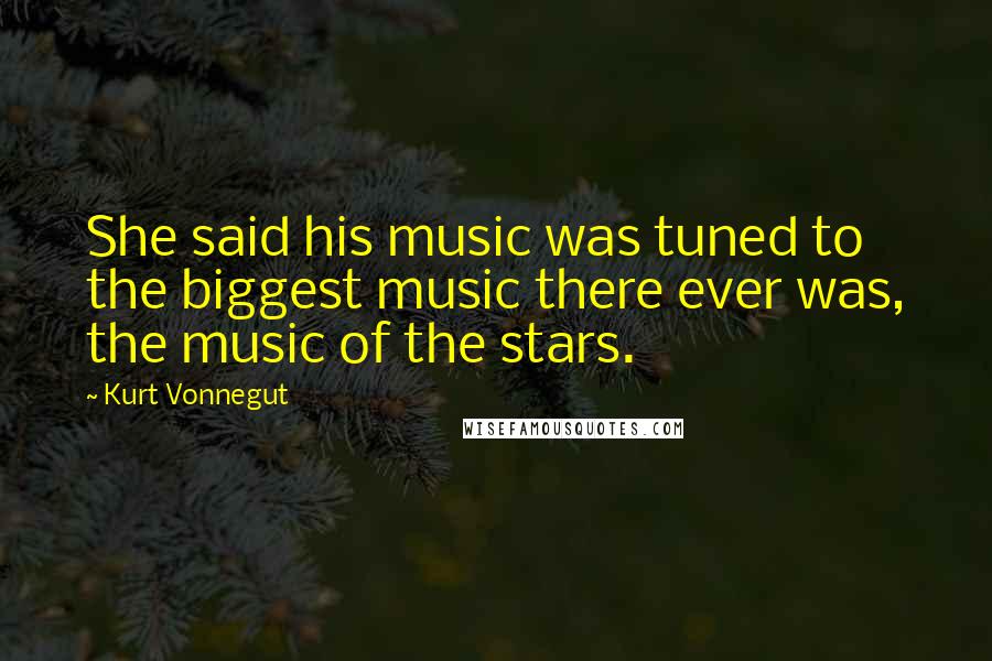 Kurt Vonnegut Quotes: She said his music was tuned to the biggest music there ever was, the music of the stars.