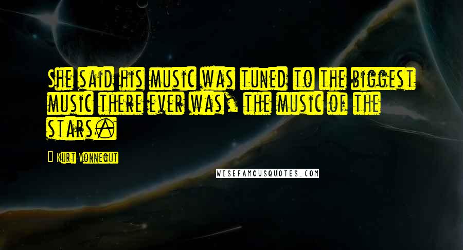 Kurt Vonnegut Quotes: She said his music was tuned to the biggest music there ever was, the music of the stars.