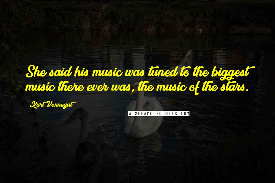 Kurt Vonnegut Quotes: She said his music was tuned to the biggest music there ever was, the music of the stars.
