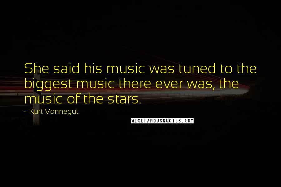 Kurt Vonnegut Quotes: She said his music was tuned to the biggest music there ever was, the music of the stars.
