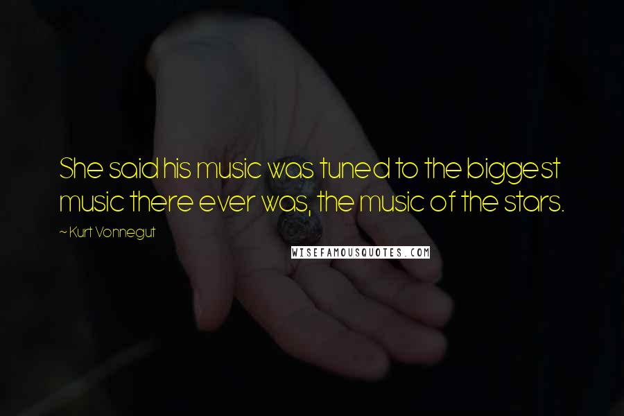 Kurt Vonnegut Quotes: She said his music was tuned to the biggest music there ever was, the music of the stars.