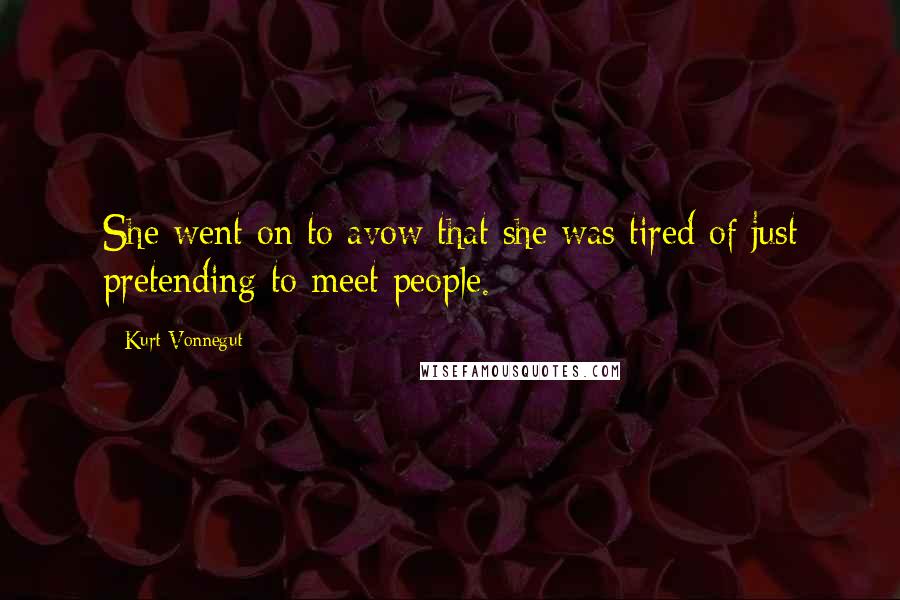 Kurt Vonnegut Quotes: She went on to avow that she was tired of just pretending to meet people.