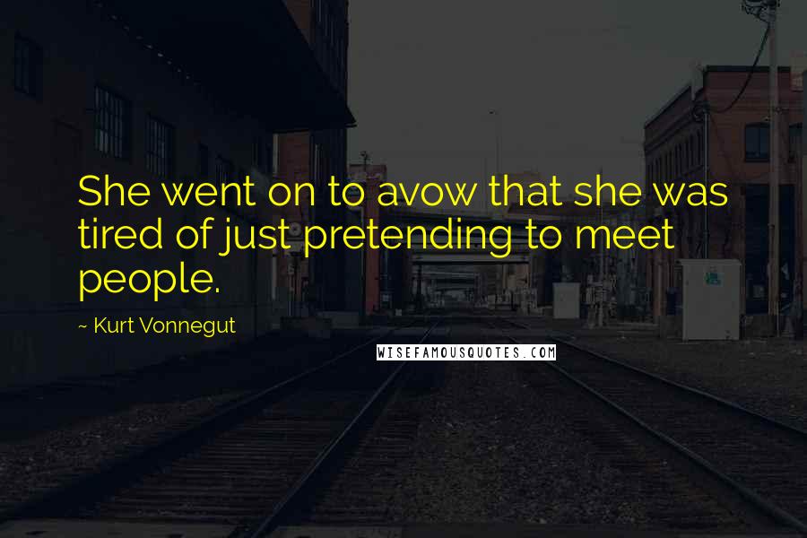 Kurt Vonnegut Quotes: She went on to avow that she was tired of just pretending to meet people.