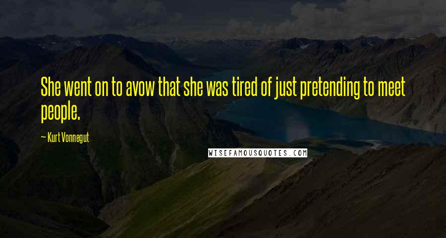 Kurt Vonnegut Quotes: She went on to avow that she was tired of just pretending to meet people.