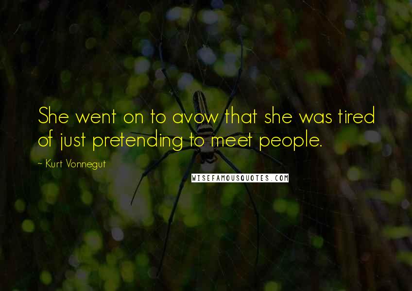 Kurt Vonnegut Quotes: She went on to avow that she was tired of just pretending to meet people.