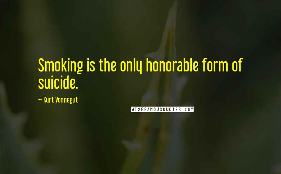 Kurt Vonnegut Quotes: Smoking is the only honorable form of suicide.