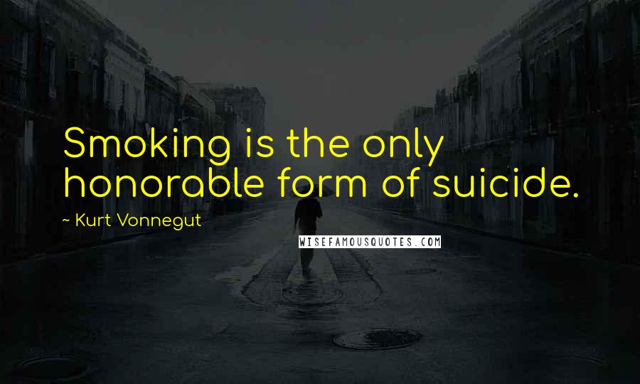 Kurt Vonnegut Quotes: Smoking is the only honorable form of suicide.