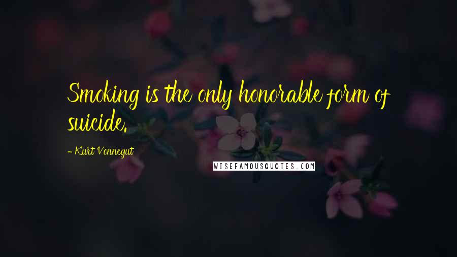 Kurt Vonnegut Quotes: Smoking is the only honorable form of suicide.