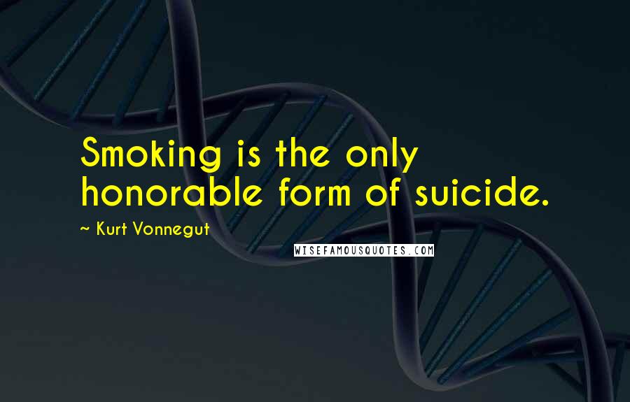 Kurt Vonnegut Quotes: Smoking is the only honorable form of suicide.