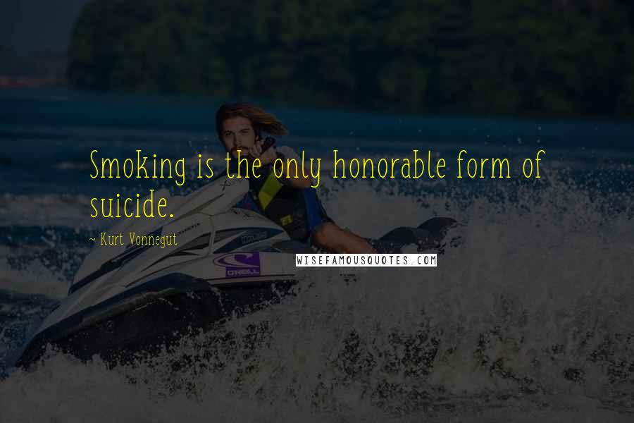 Kurt Vonnegut Quotes: Smoking is the only honorable form of suicide.