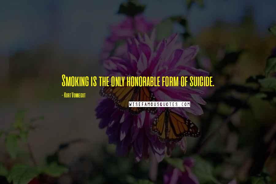 Kurt Vonnegut Quotes: Smoking is the only honorable form of suicide.