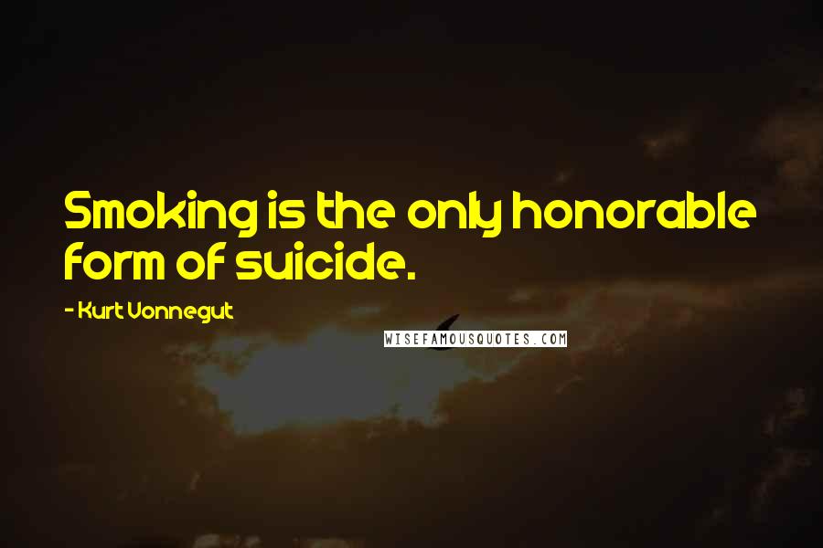 Kurt Vonnegut Quotes: Smoking is the only honorable form of suicide.