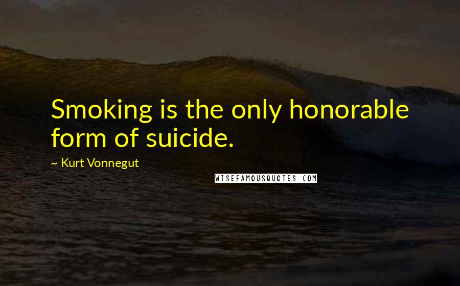 Kurt Vonnegut Quotes: Smoking is the only honorable form of suicide.