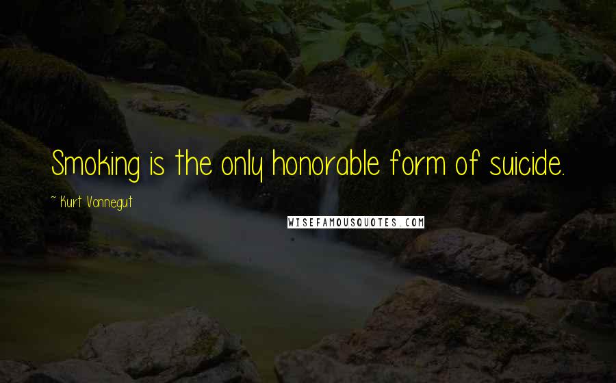 Kurt Vonnegut Quotes: Smoking is the only honorable form of suicide.
