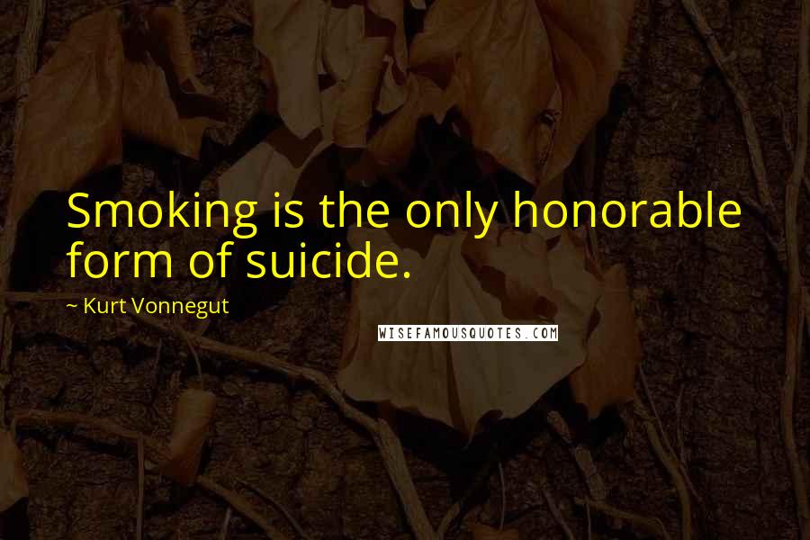 Kurt Vonnegut Quotes: Smoking is the only honorable form of suicide.