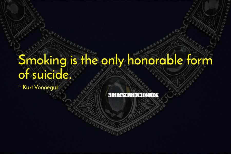 Kurt Vonnegut Quotes: Smoking is the only honorable form of suicide.