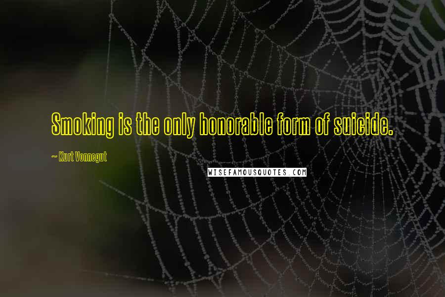 Kurt Vonnegut Quotes: Smoking is the only honorable form of suicide.