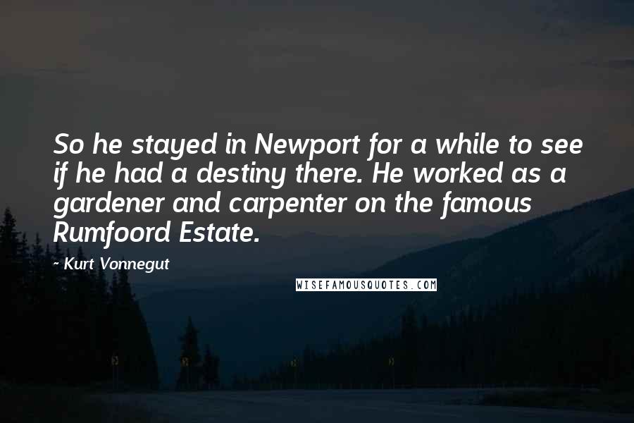Kurt Vonnegut Quotes: So he stayed in Newport for a while to see if he had a destiny there. He worked as a gardener and carpenter on the famous Rumfoord Estate.