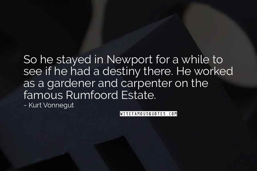 Kurt Vonnegut Quotes: So he stayed in Newport for a while to see if he had a destiny there. He worked as a gardener and carpenter on the famous Rumfoord Estate.