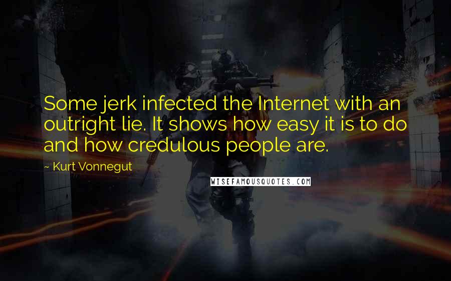 Kurt Vonnegut Quotes: Some jerk infected the Internet with an outright lie. It shows how easy it is to do and how credulous people are.