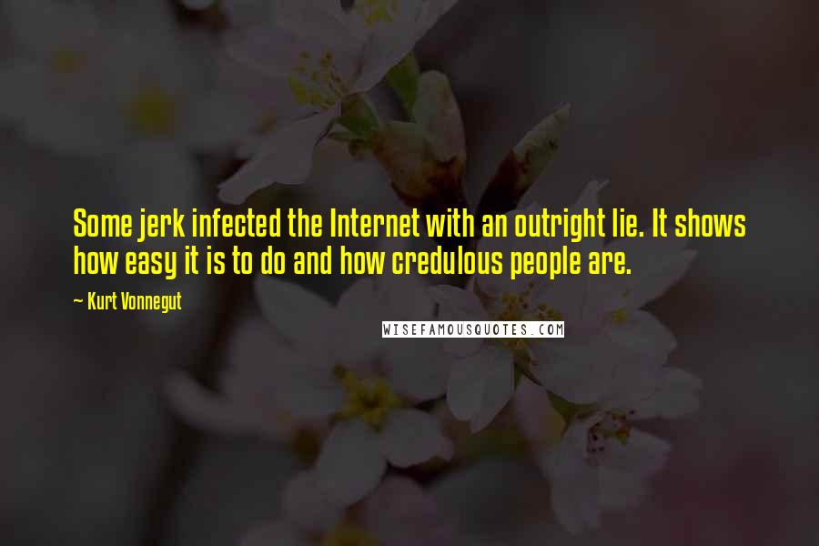 Kurt Vonnegut Quotes: Some jerk infected the Internet with an outright lie. It shows how easy it is to do and how credulous people are.