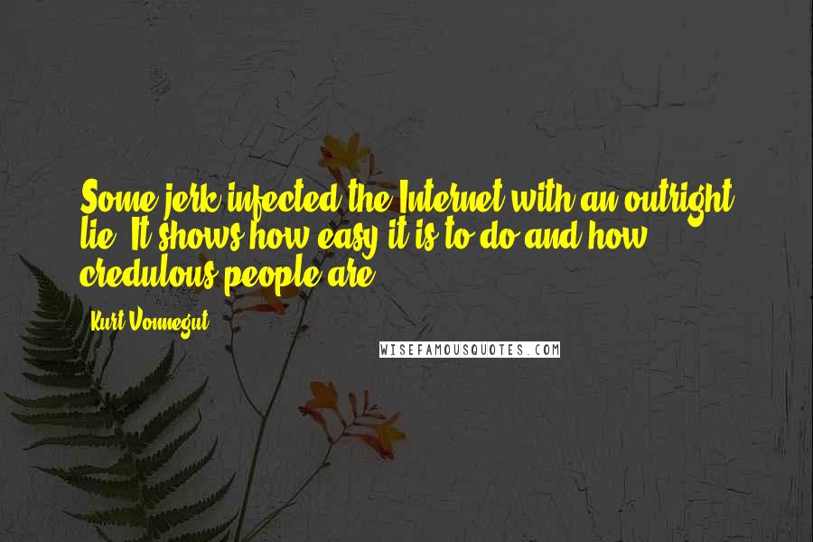 Kurt Vonnegut Quotes: Some jerk infected the Internet with an outright lie. It shows how easy it is to do and how credulous people are.