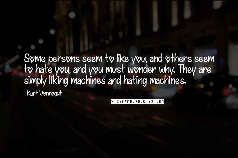 Kurt Vonnegut Quotes: Some persons seem to like you, and others seem to hate you, and you must wonder why. They are simply liking machines and hating machines.