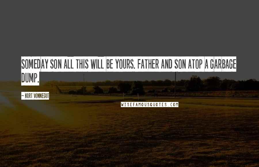 Kurt Vonnegut Quotes: Someday son all this will be yours. Father and son atop a garbage dump.