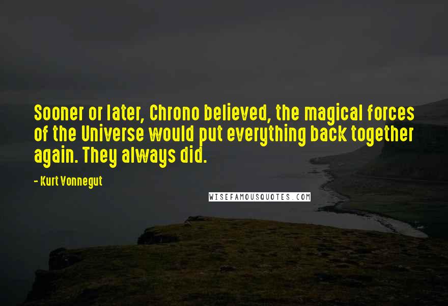 Kurt Vonnegut Quotes: Sooner or later, Chrono believed, the magical forces of the Universe would put everything back together again. They always did.