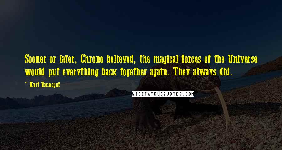 Kurt Vonnegut Quotes: Sooner or later, Chrono believed, the magical forces of the Universe would put everything back together again. They always did.