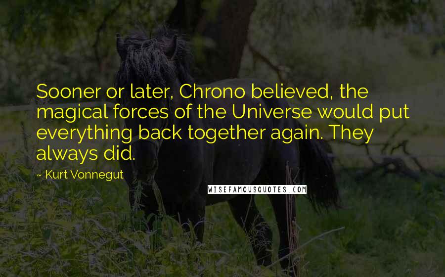 Kurt Vonnegut Quotes: Sooner or later, Chrono believed, the magical forces of the Universe would put everything back together again. They always did.