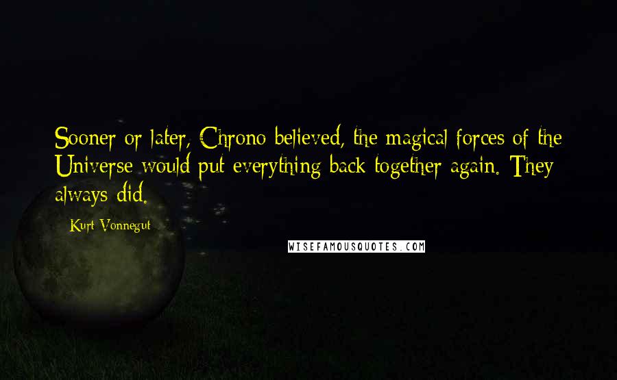 Kurt Vonnegut Quotes: Sooner or later, Chrono believed, the magical forces of the Universe would put everything back together again. They always did.