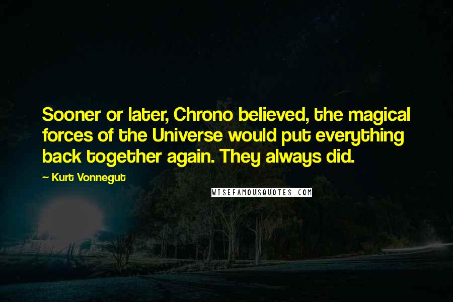 Kurt Vonnegut Quotes: Sooner or later, Chrono believed, the magical forces of the Universe would put everything back together again. They always did.