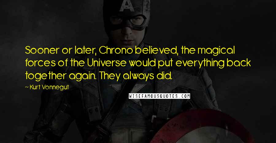 Kurt Vonnegut Quotes: Sooner or later, Chrono believed, the magical forces of the Universe would put everything back together again. They always did.