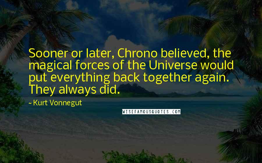 Kurt Vonnegut Quotes: Sooner or later, Chrono believed, the magical forces of the Universe would put everything back together again. They always did.