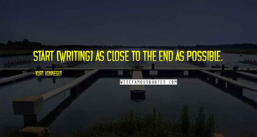 Kurt Vonnegut Quotes: Start [writing] as close to the end as possible.