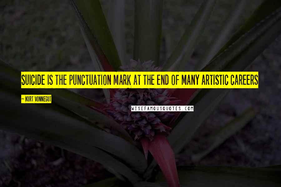 Kurt Vonnegut Quotes: Suicide is the punctuation mark at the end of many artistic careers