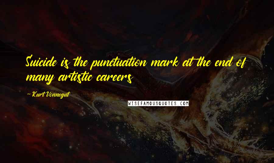 Kurt Vonnegut Quotes: Suicide is the punctuation mark at the end of many artistic careers