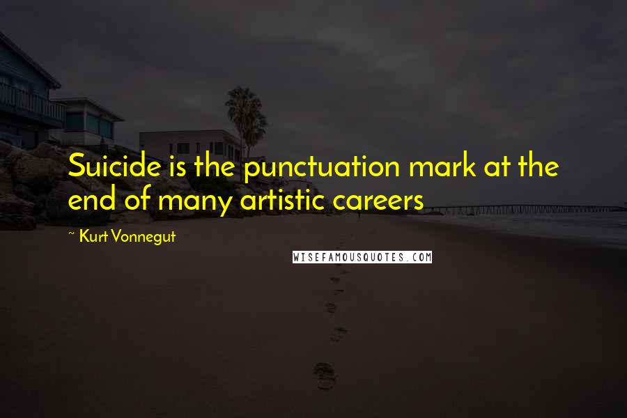 Kurt Vonnegut Quotes: Suicide is the punctuation mark at the end of many artistic careers