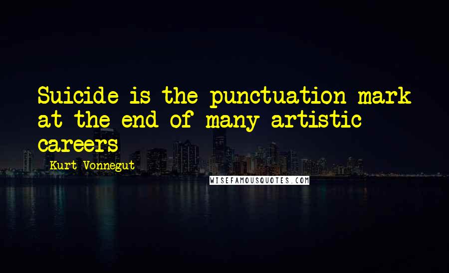 Kurt Vonnegut Quotes: Suicide is the punctuation mark at the end of many artistic careers