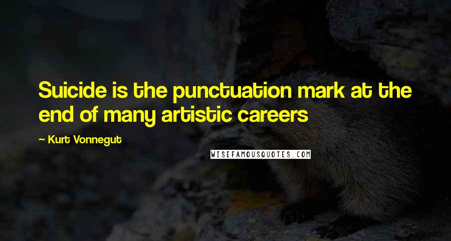 Kurt Vonnegut Quotes: Suicide is the punctuation mark at the end of many artistic careers