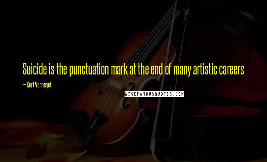 Kurt Vonnegut Quotes: Suicide is the punctuation mark at the end of many artistic careers