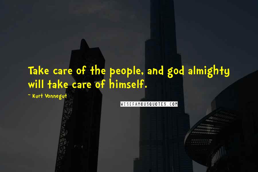 Kurt Vonnegut Quotes: Take care of the people, and god almighty will take care of himself.