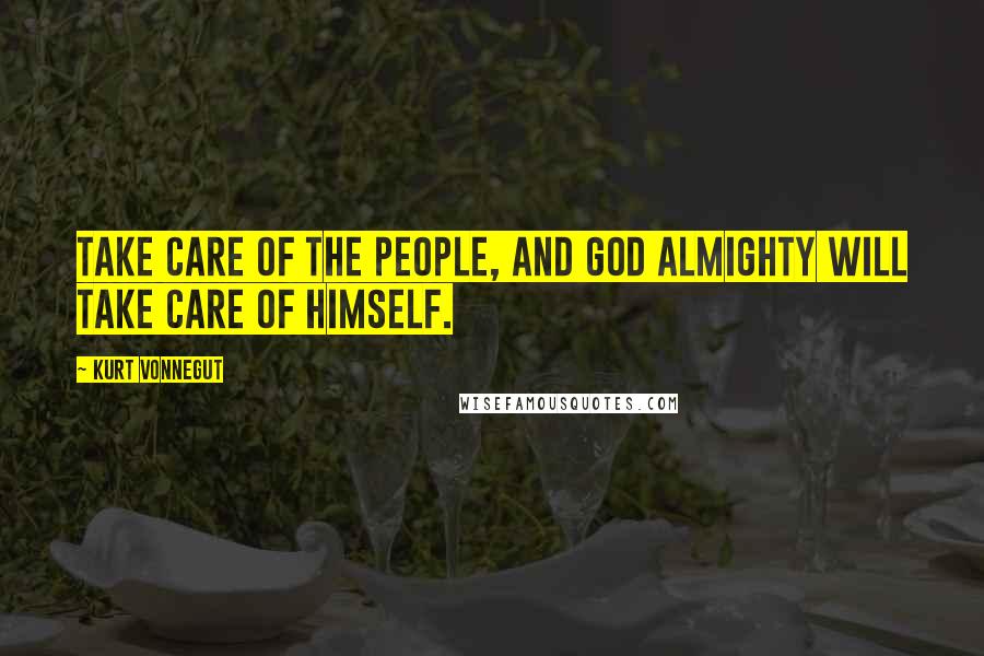 Kurt Vonnegut Quotes: Take care of the people, and god almighty will take care of himself.