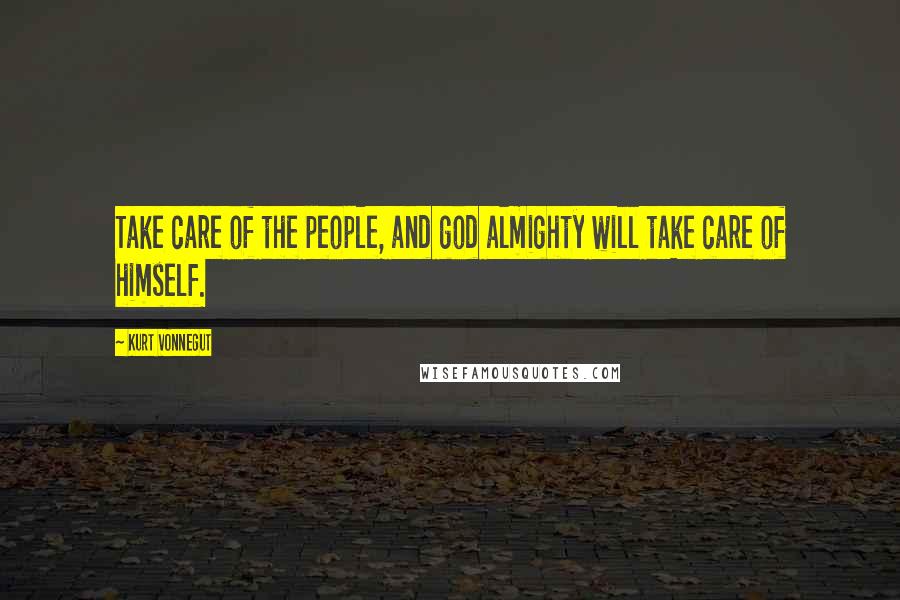 Kurt Vonnegut Quotes: Take care of the people, and god almighty will take care of himself.