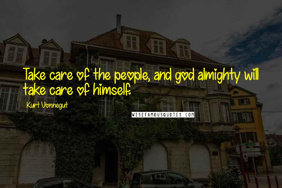 Kurt Vonnegut Quotes: Take care of the people, and god almighty will take care of himself.