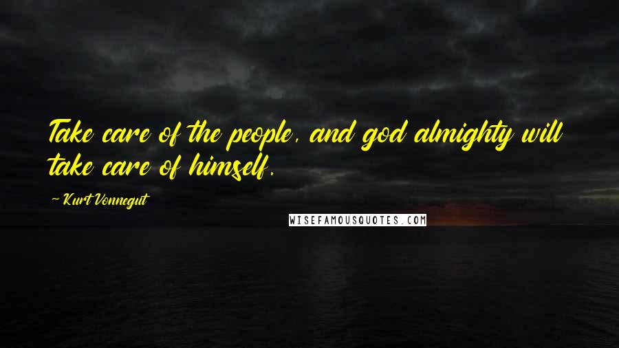 Kurt Vonnegut Quotes: Take care of the people, and god almighty will take care of himself.