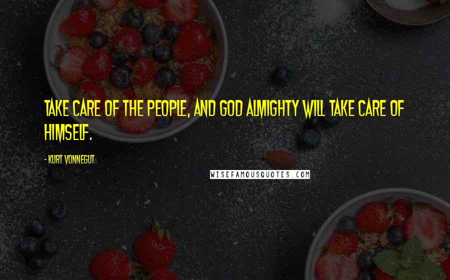 Kurt Vonnegut Quotes: Take care of the people, and god almighty will take care of himself.
