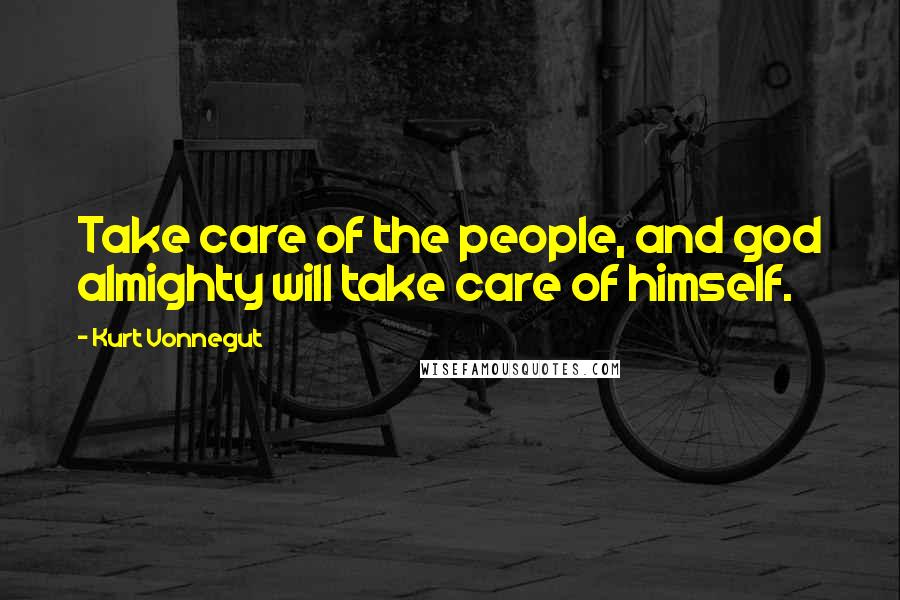 Kurt Vonnegut Quotes: Take care of the people, and god almighty will take care of himself.